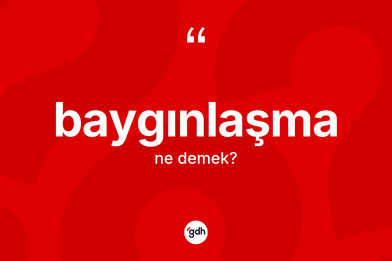 Baygınlaşma kelimesinin anlamı nedir?