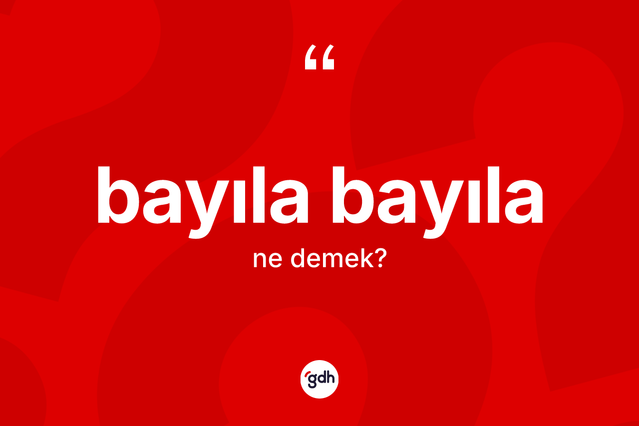 Bayıla bayıla kelimesi ne demek? Bayıla bayılanın TDK'ya göre anlamı nedir?