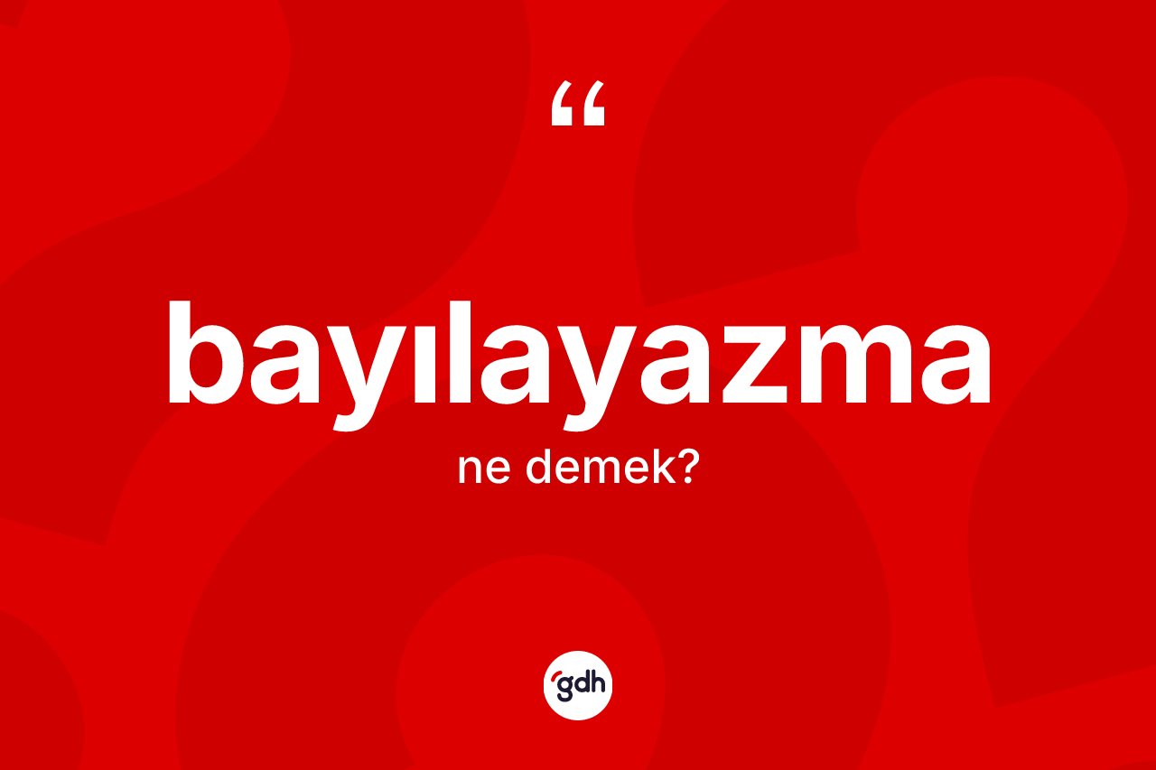 Bayılayazma kelimesi ne demek? Bayılayazmanın TDK'ya göre anlamı nedir?