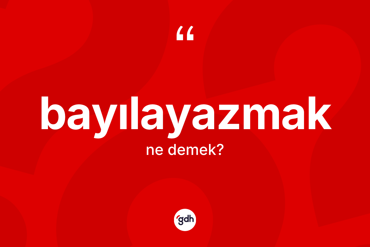 Bayılayazmak kelimesi ne anlama gelir? Bayılayazmağın halk arasındaki kullanımı nasıldır?