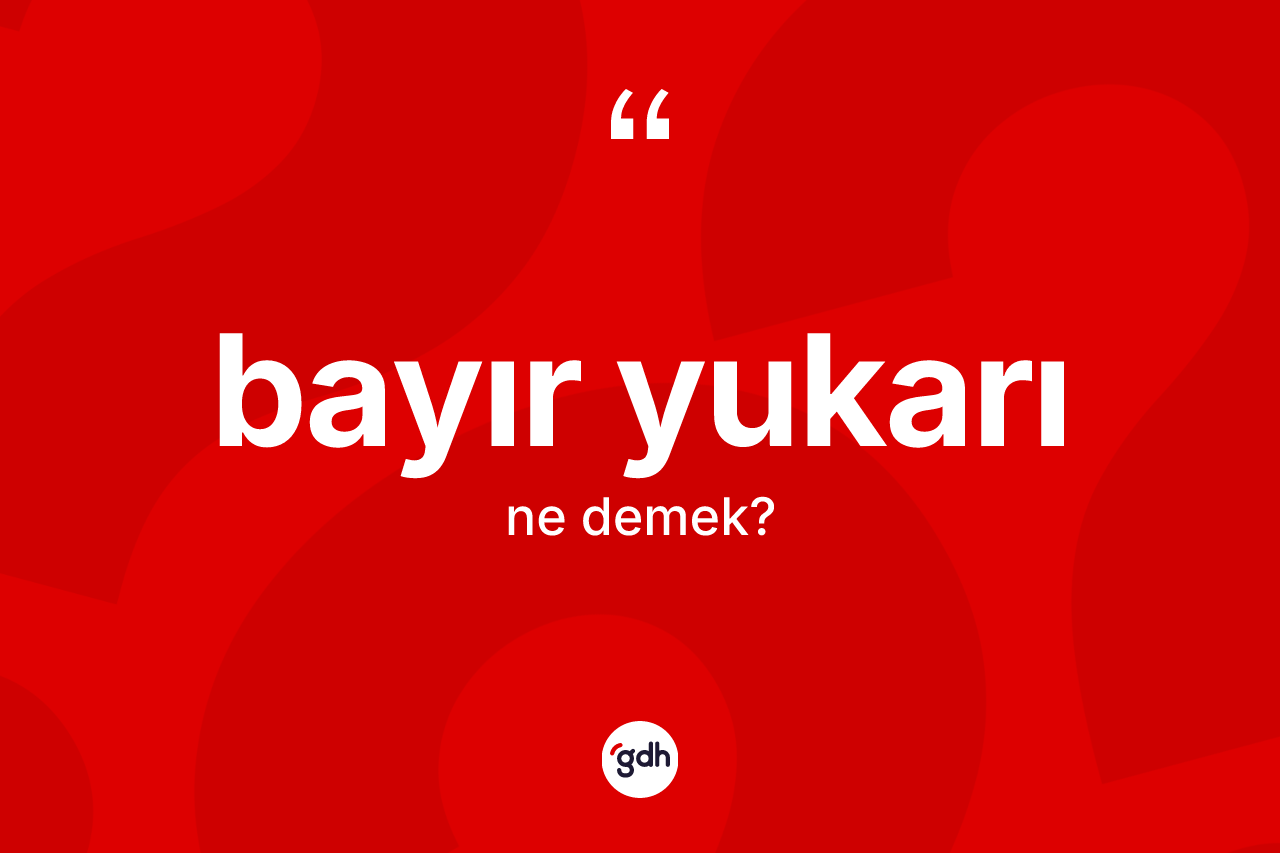 Bayır yukarı kelimesi ne anlama gelir? Bayır yukarının sözlükteki anlamı nedir?
