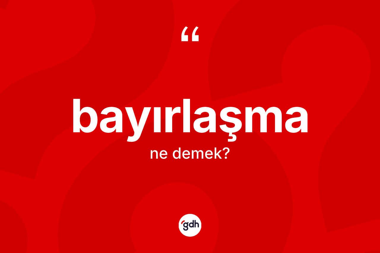 Bayırlaşma kelimesi ne anlama gelir? Bayırlaşmanın TDK'ya göre anlamı nedir?