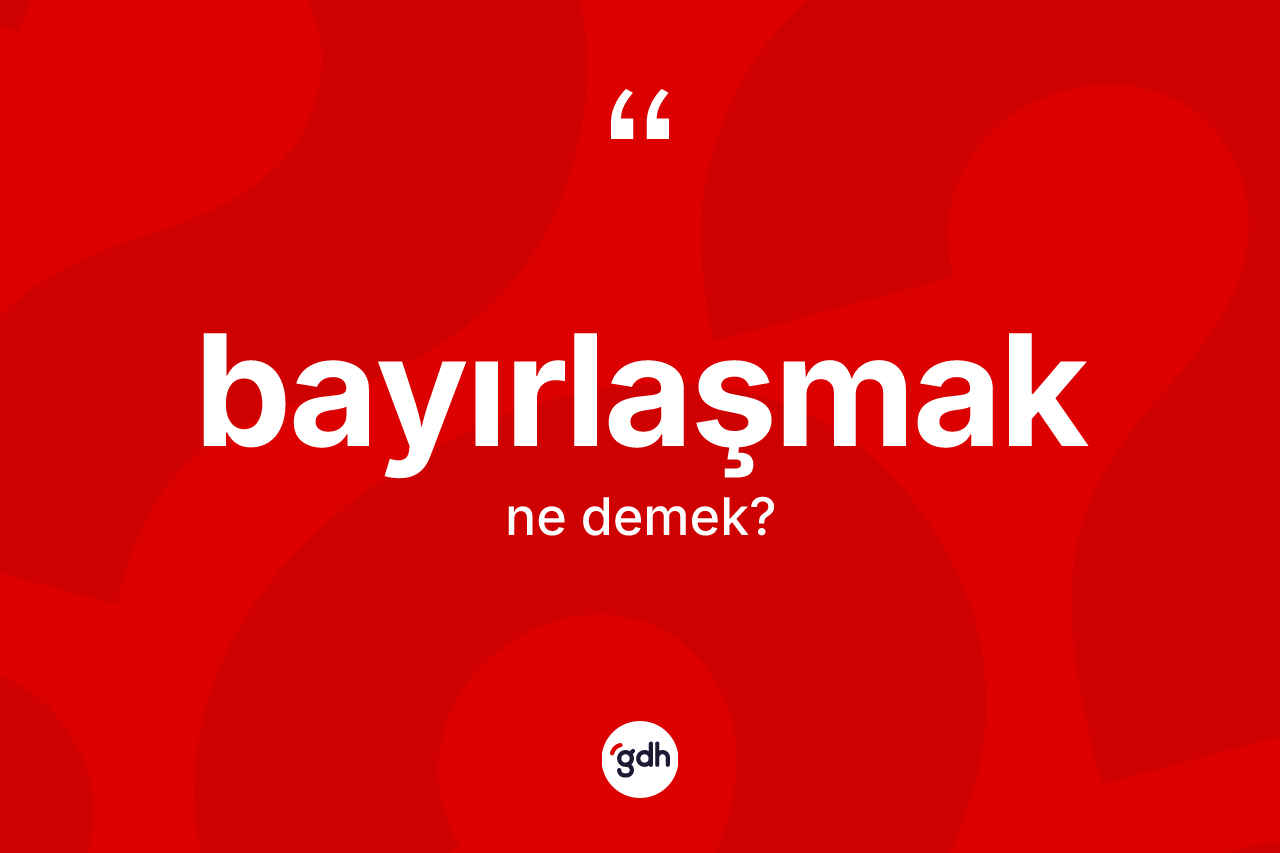 Bayırlaşmak kelimesi ne anlama gelir? Bayırlaşmağın kısaca tanımı nedir?