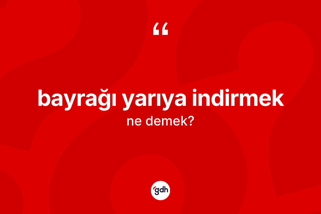 Bayrağı yarıya indirmek ifadesinin tanımı nedir?