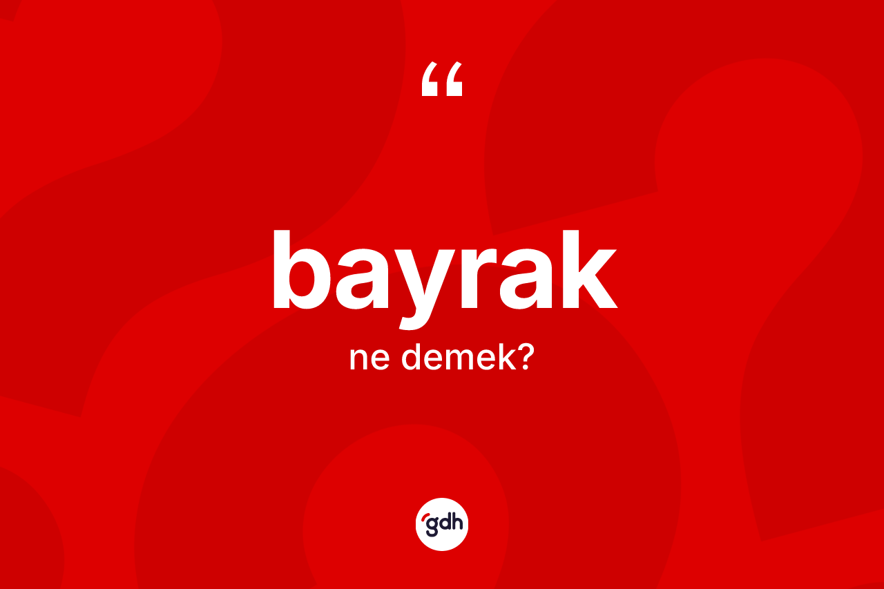 Bayrak kelimesi ne demek? Bayrak kelimesinin TDK'ya göre açıklaması nedir?