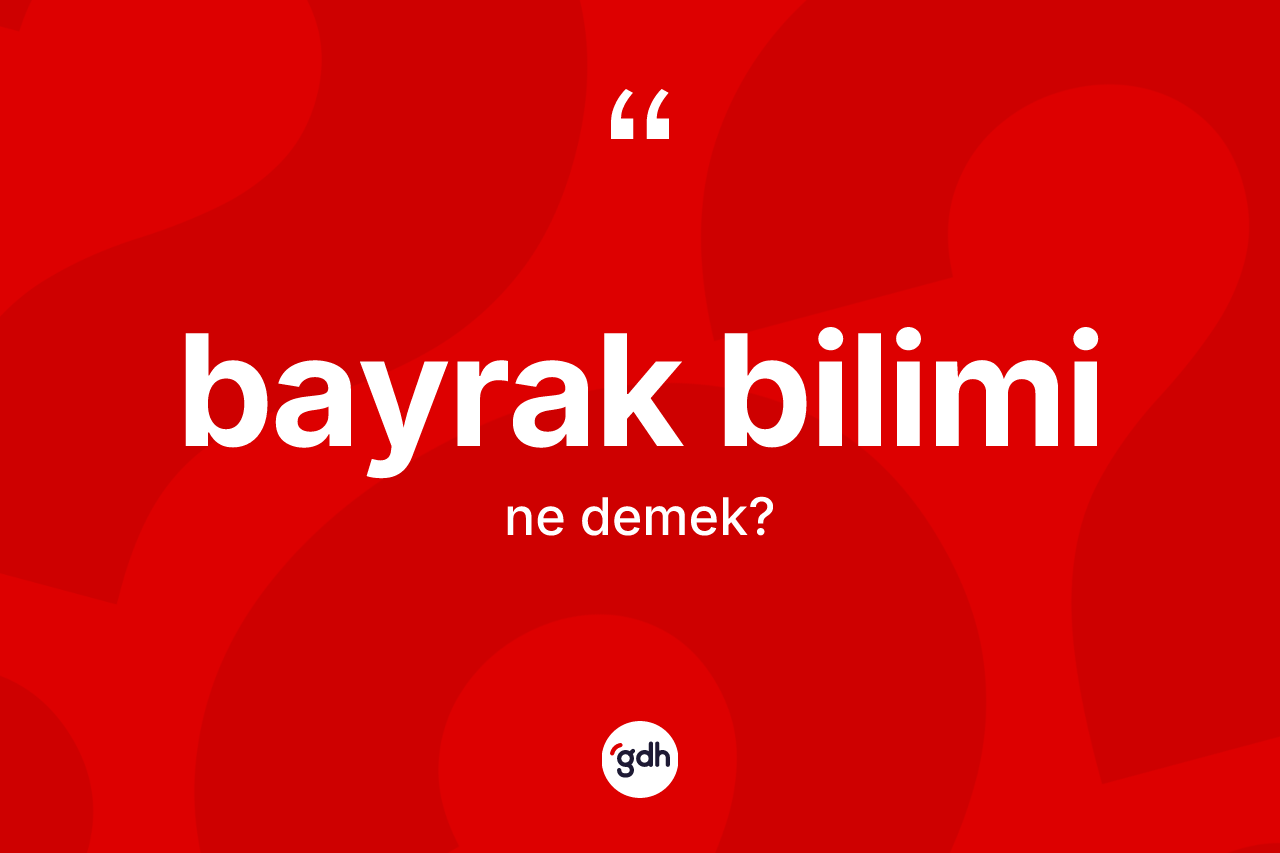 Bayrak bilimi nedir? Bayrak bilimi kelimesinin kaç farklı anlamı var?