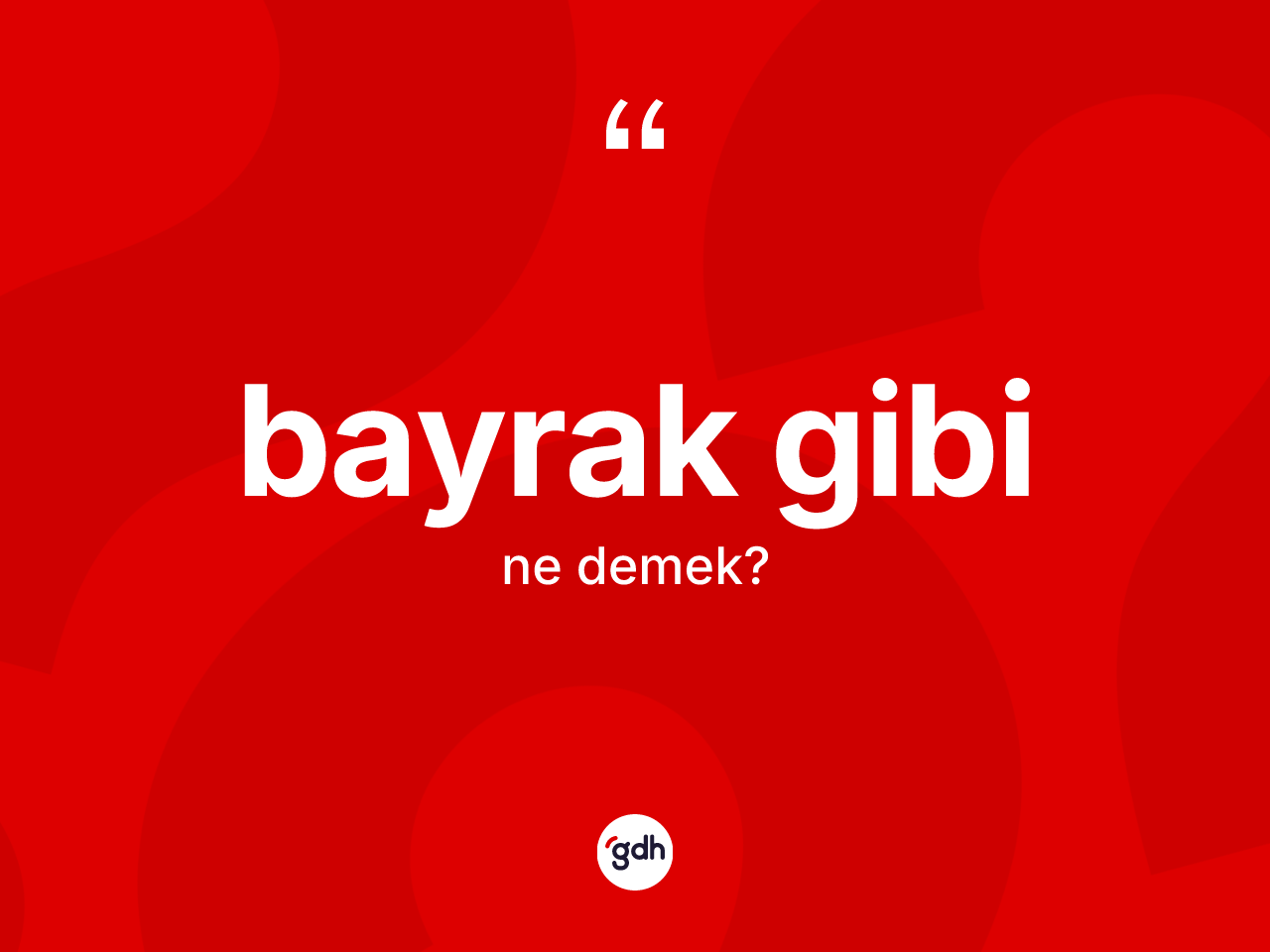 Bayrak gibi ifadesinin kısaca anlamı nedir? Bayrak gibi sözü hangi durumlarda kullanılır?