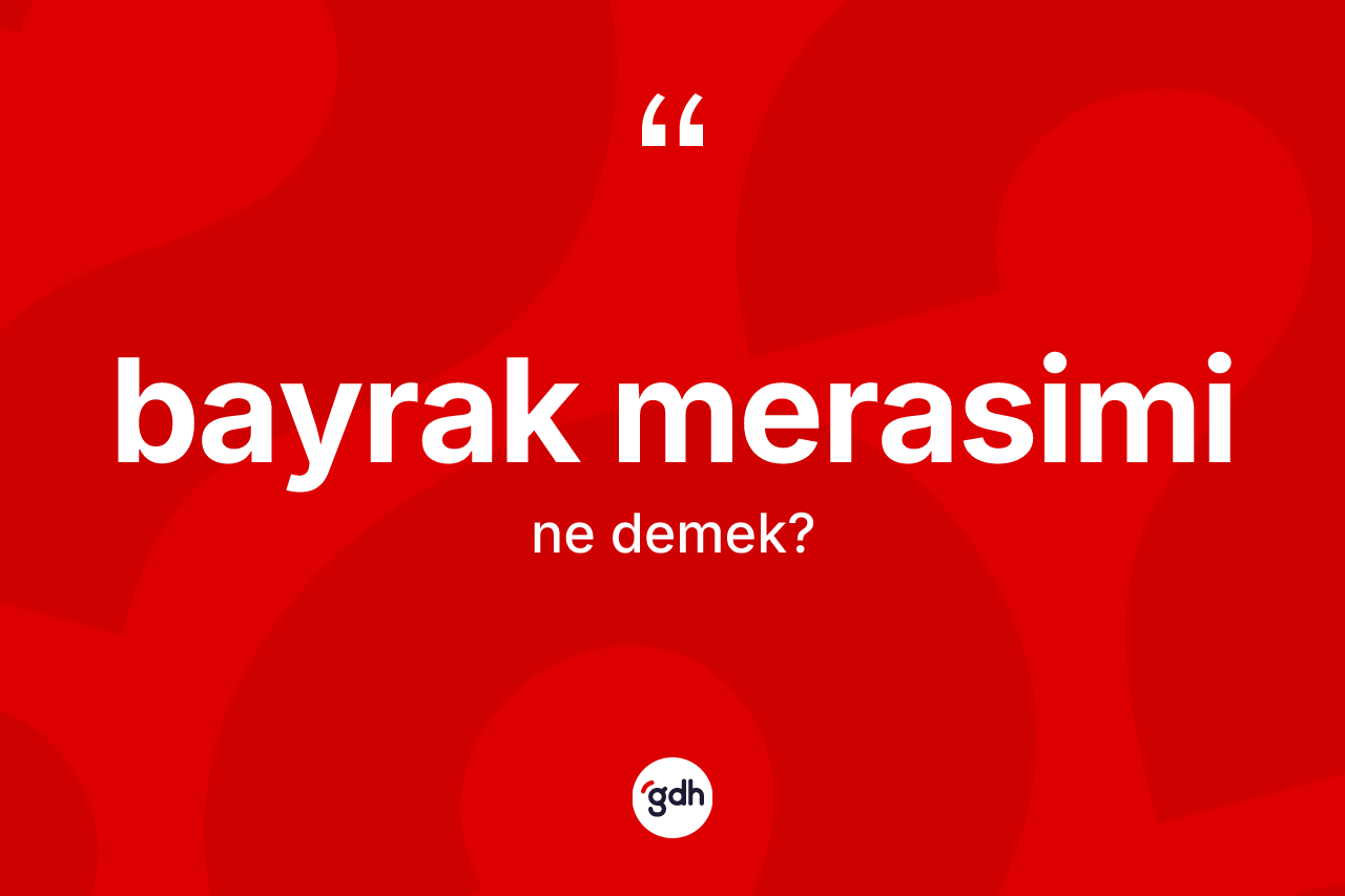 Bayrak merasimi kelimesinin anlamı nedir? Bayrak merasiminin TDK'ya göre anlamı nedir?