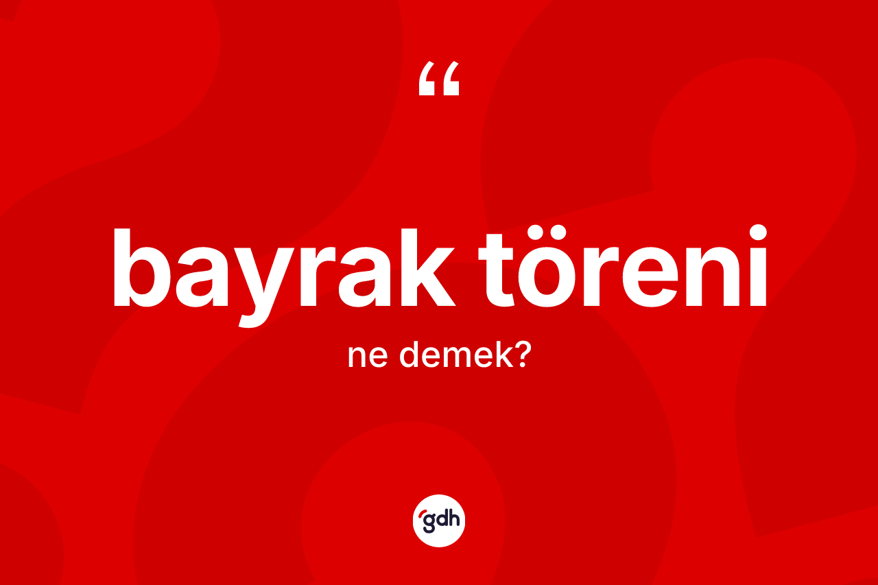 Bayrak töreni kelimesinin anlamı nedir? Bayrak töreni kelimesinin TDK anlamı nedir?
