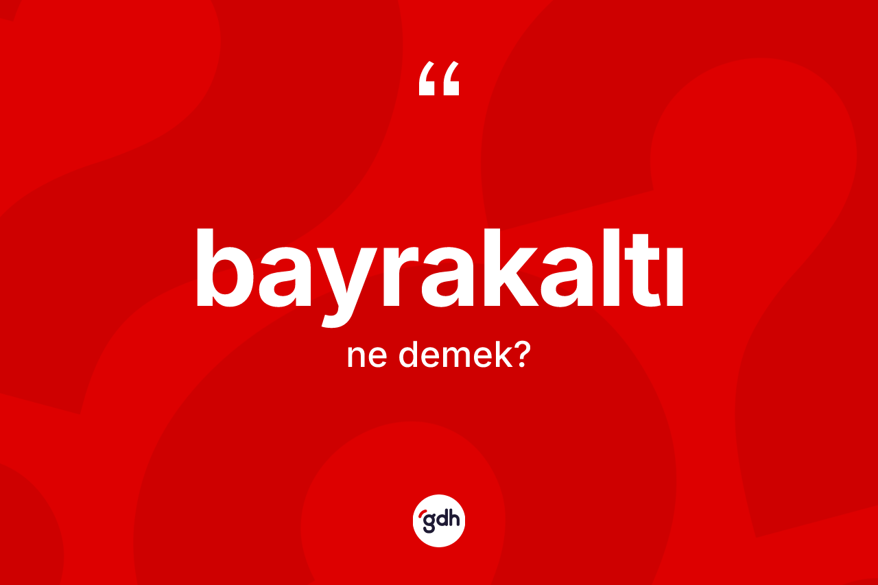 Bayrakaltı kelimesi ne anlama gelir? Bayrakaltının sözlükteki anlamı nedir?