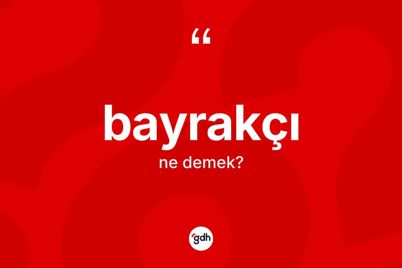 Bayrakçı kelimesi nedir? Bayrakçının kısaca tanımı nedir?