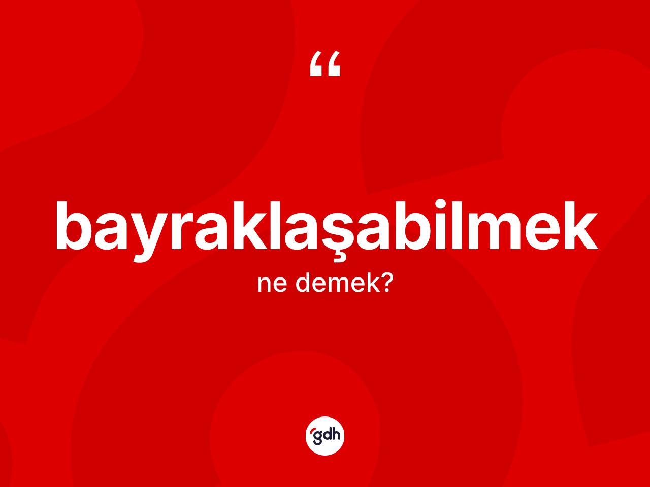 Bayraklaşabilmek kelimesi ne demek? Bayraklaşabilmeğin TDK'ya göre anlamı nedir?