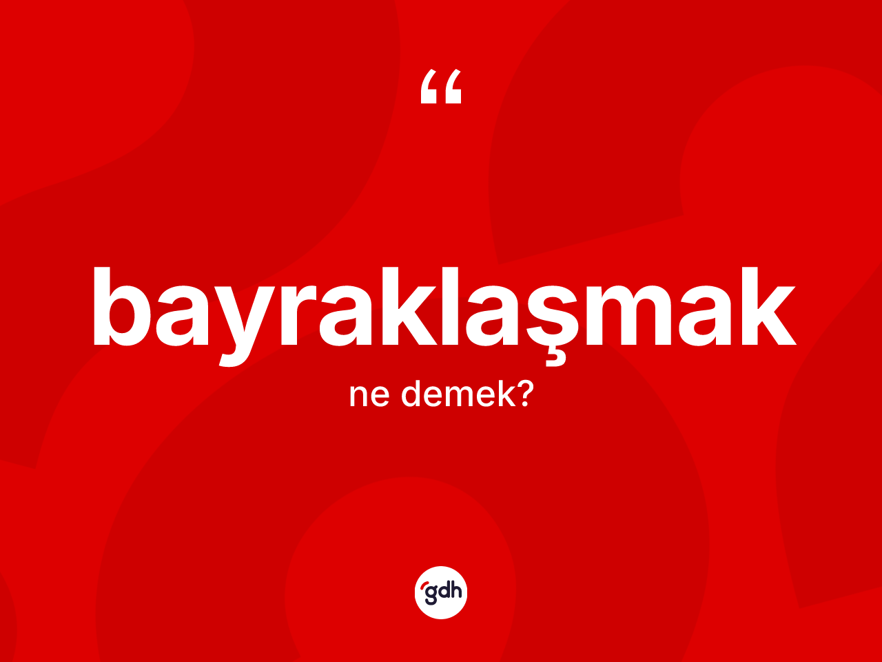 Bayraklaşmak ne demek? Bayraklaşmak kelimesinin özellikleri nelerdir?