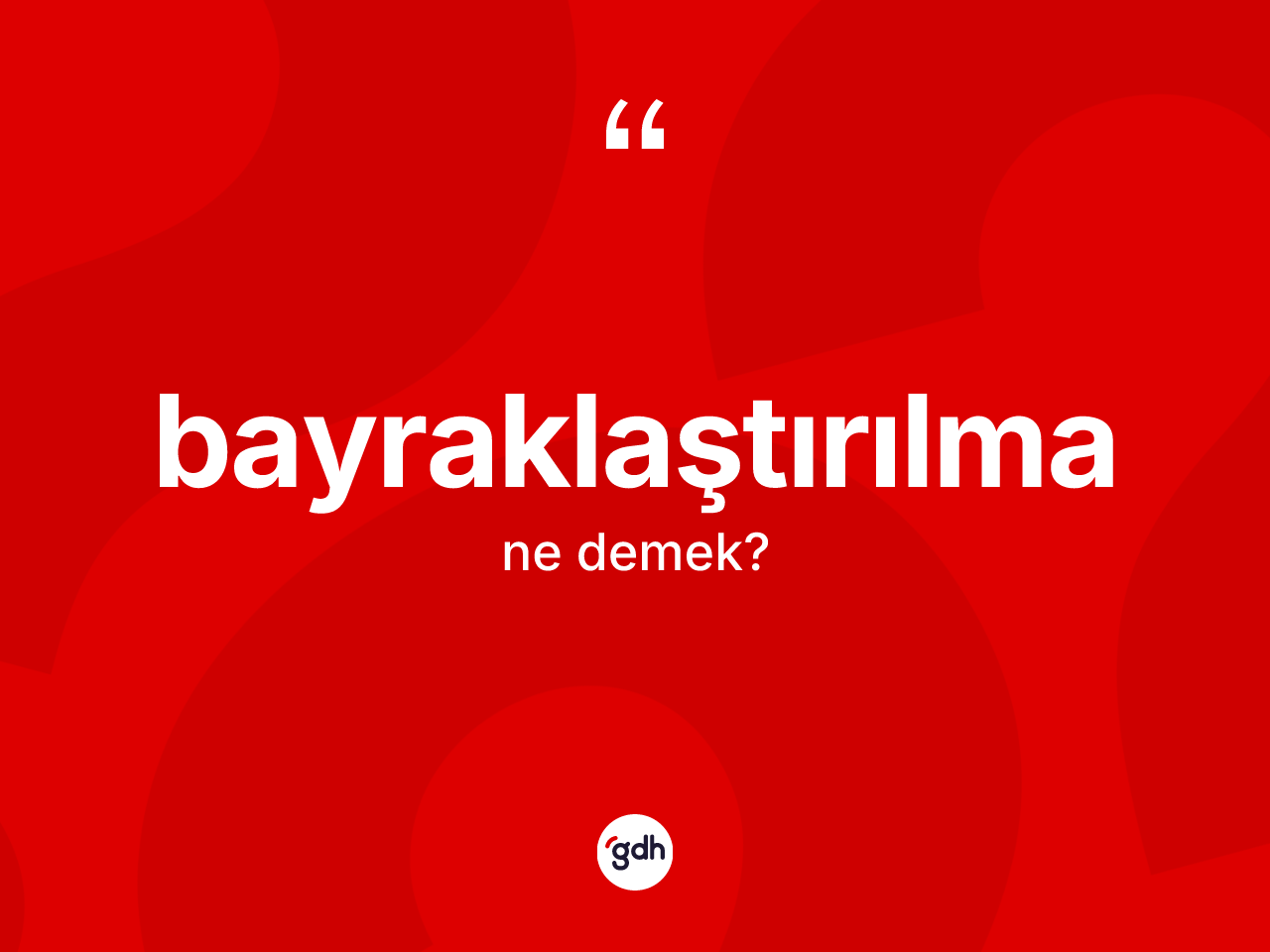 Bayraklaştırılma kelimesinin sözlükteki tanımı nedir? Bayraklaştırılmanın TDK'ya göre anlamı nedir?