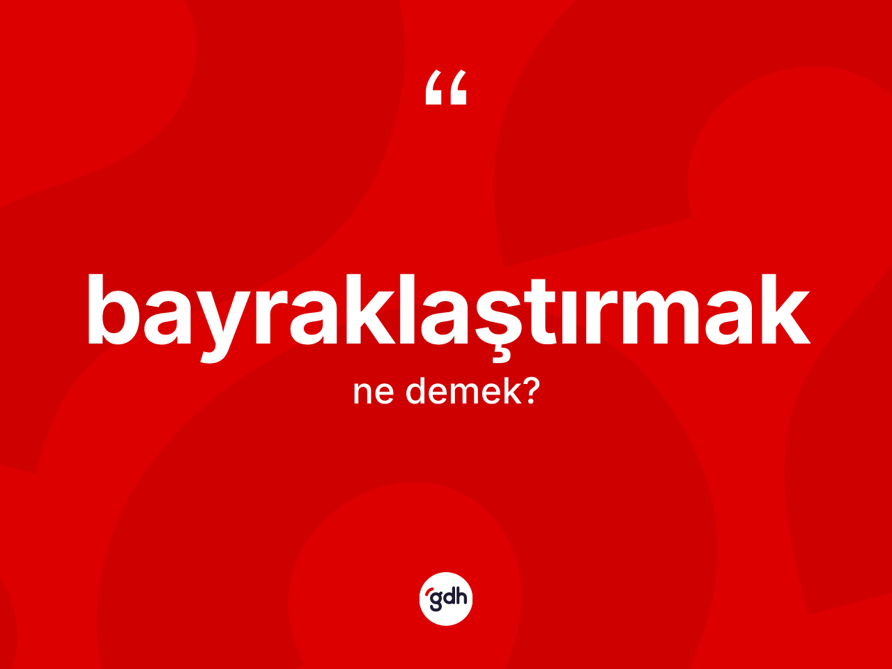 Bayraklaştırmak kelimesinin anlamı nedir? Bayraklaştırmağın sözlükteki anlamı nedir?