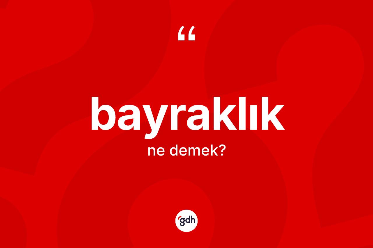 Bayraklık kelimesi ne anlama gelir? Bayraklık kelimesinin TDK'ya göre açıklaması nedir?