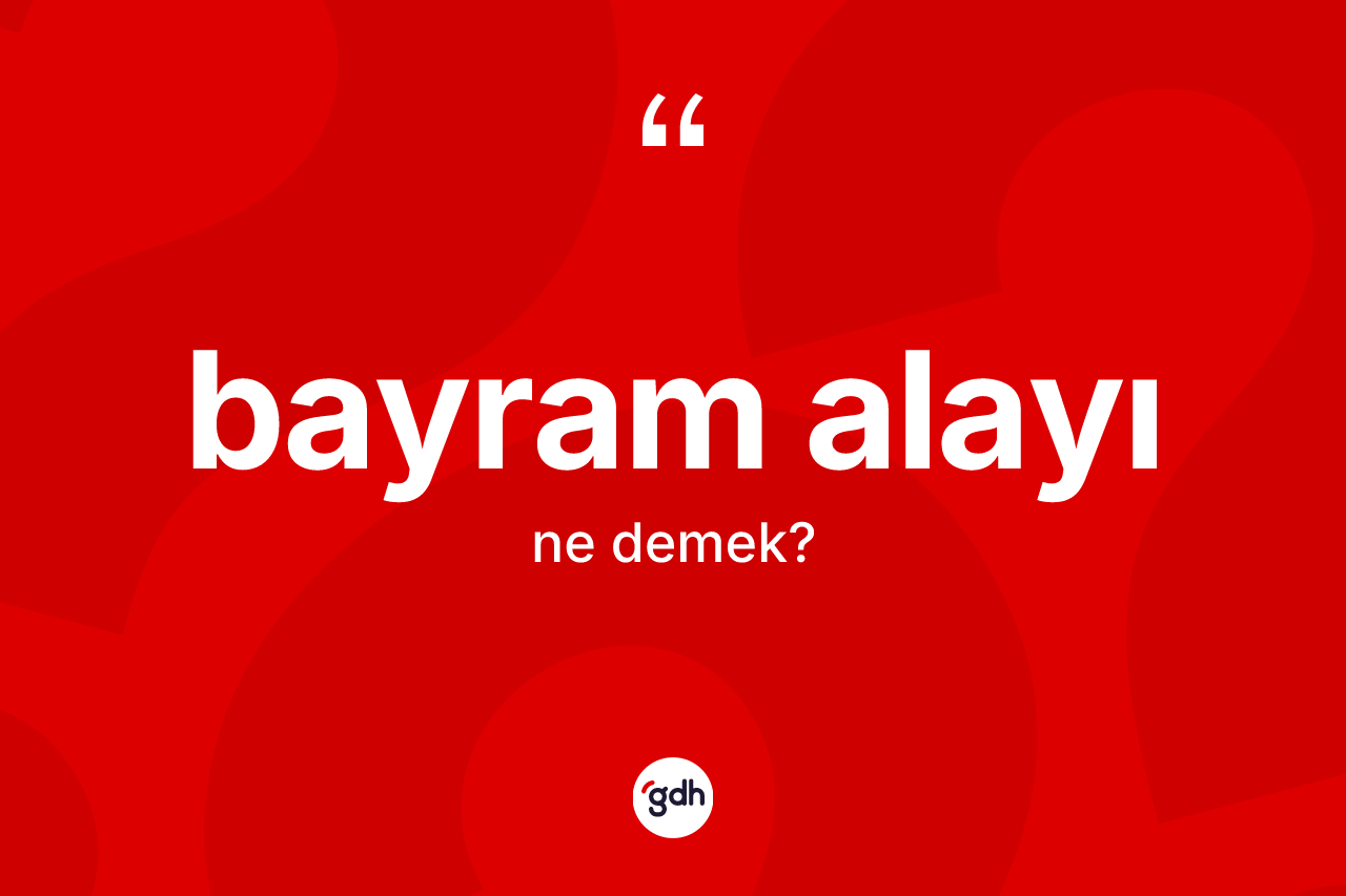Bayram alayı nedir? Bayram alayının TDK'ya göre anlamı nedir?