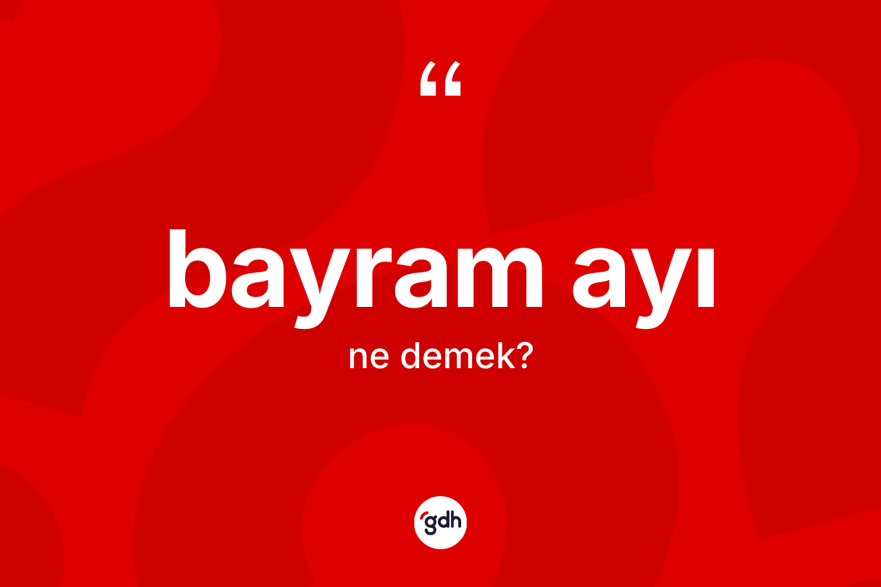 Bayram ayı kelimesi nedir? Bayram ayı kelimesinin TDK anlamı nedir?
