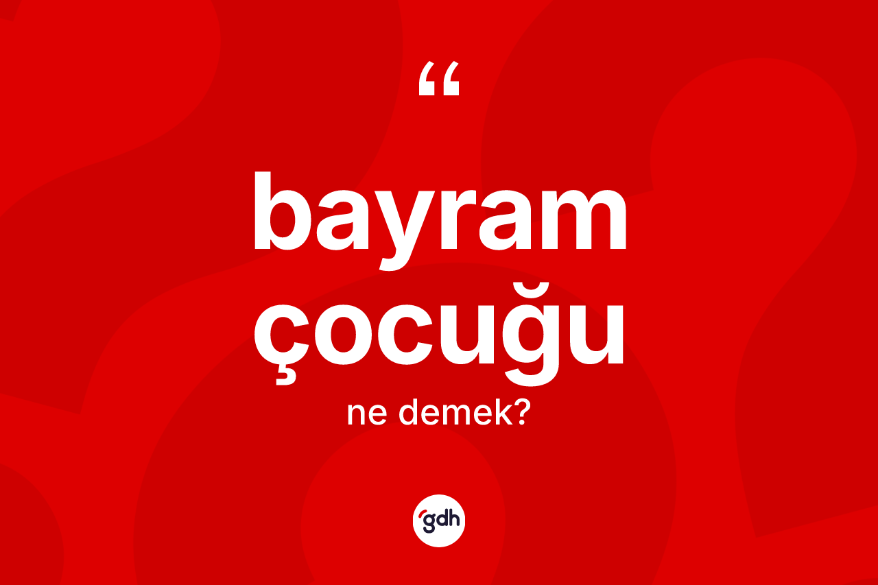 Bayram çocuğu ne anlama gelir? Bayram çocuğunun kısaca tanımı nedir?