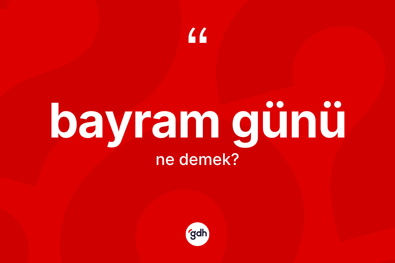 Bayram günü ne anlama gelir? Bayram gününün TDK'ya göre anlamı nedir?