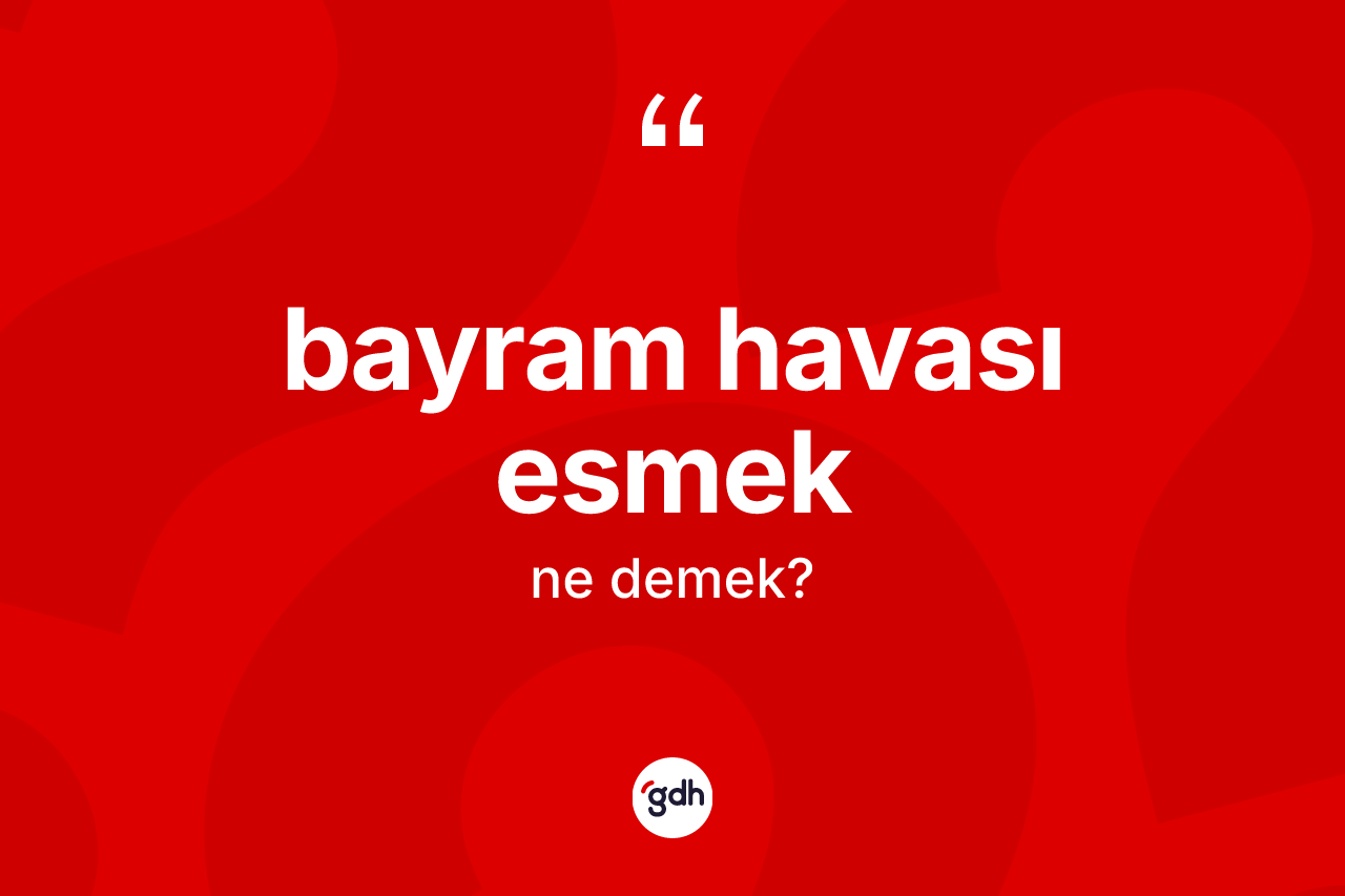 Bayram havası esmek ifadesinin anlamı nedir? Bayram havası esmek ifadesinin özellikleri nelerdir?