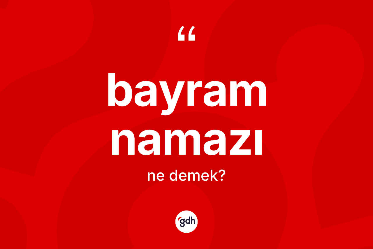 Bayram namazı kelimesi ne anlama gelir?