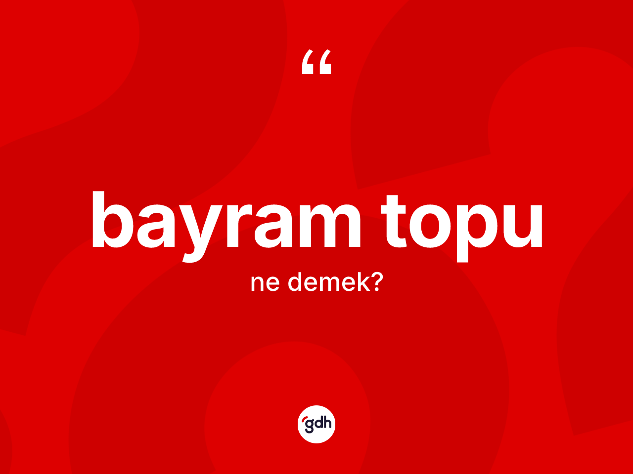 Bayram topu kelimesinin anlamı nedir? Bayram topunun TDK'ya göre anlamı nedir?