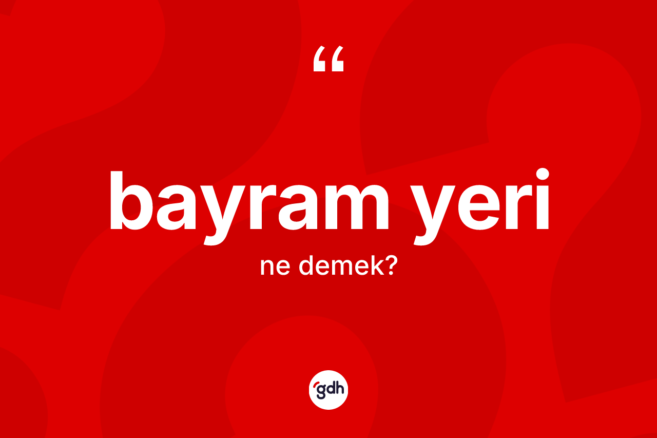 Bayram yeri kelimesi ne anlama gelir? Bayram yerinin TDK'ya göre anlamı nedir?