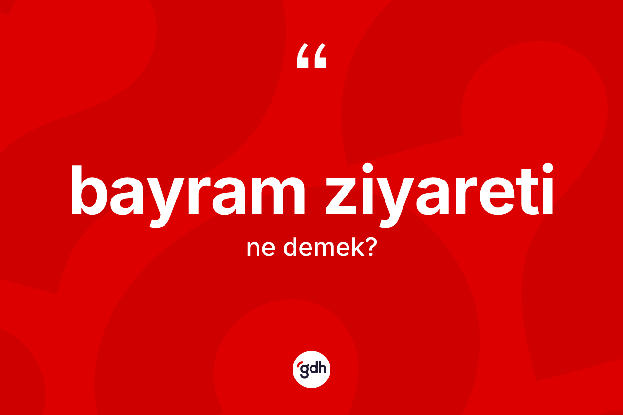 Bayram ziyareti kelimesinin sözlükteki tanımı nedir? Bayram ziyaretinin TDK'ya göre anlamı nedir?