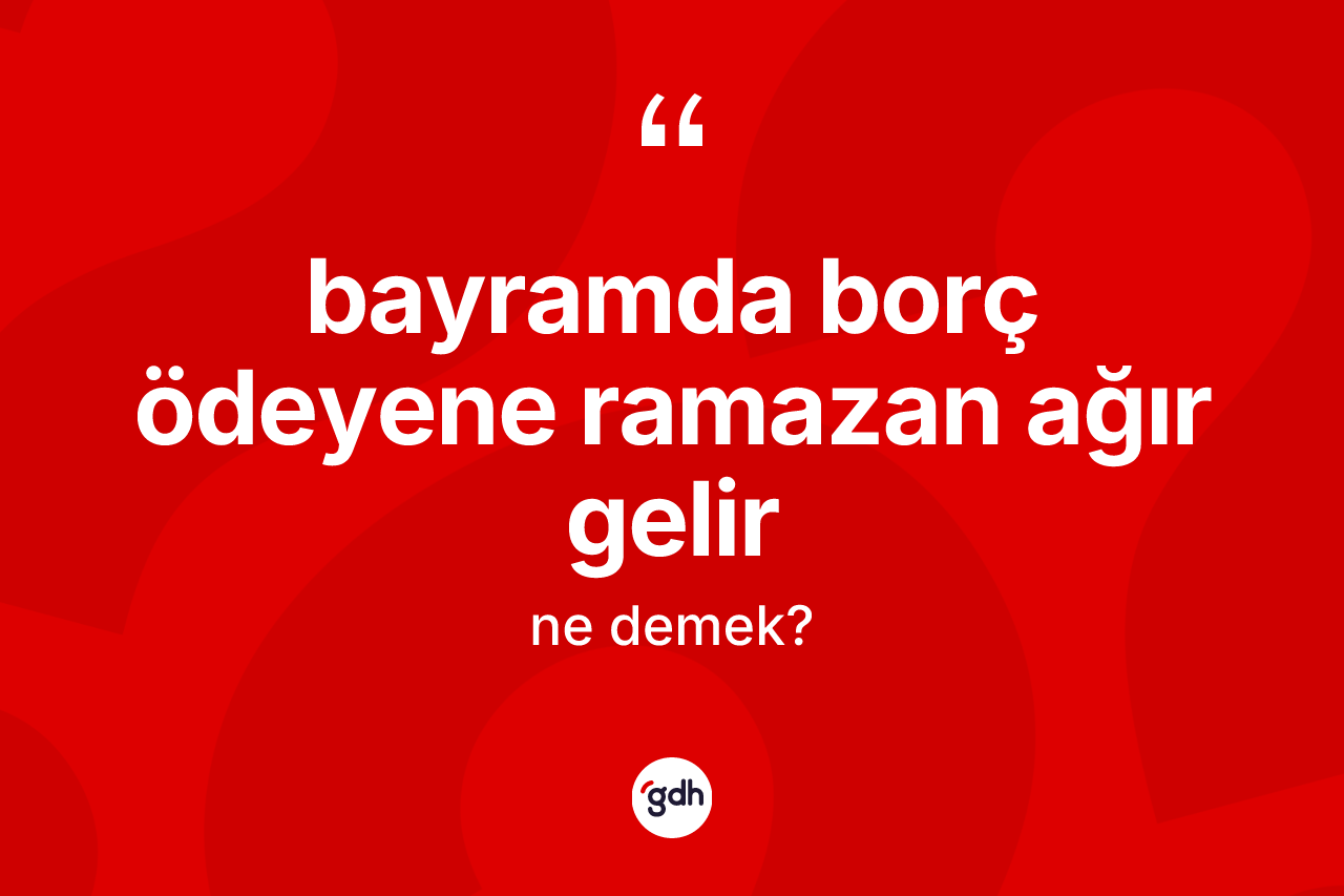 Bayramda borç ödeyene ramazan ağır gelir ifadesinin anlamı nedir? Bayramda borç ödeyene ramazan ağır gelir sözü hangi durumlarda kullanılır?