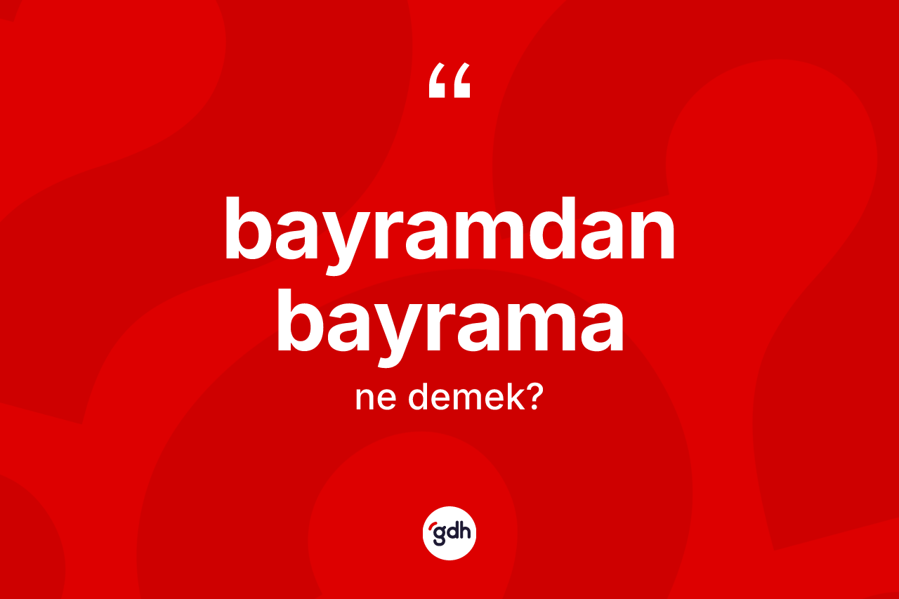 Bayramdan bayrama kelimesi ne anlama gelir? Bayramdan bayramanın halk arasındaki kullanımı nasıldır?