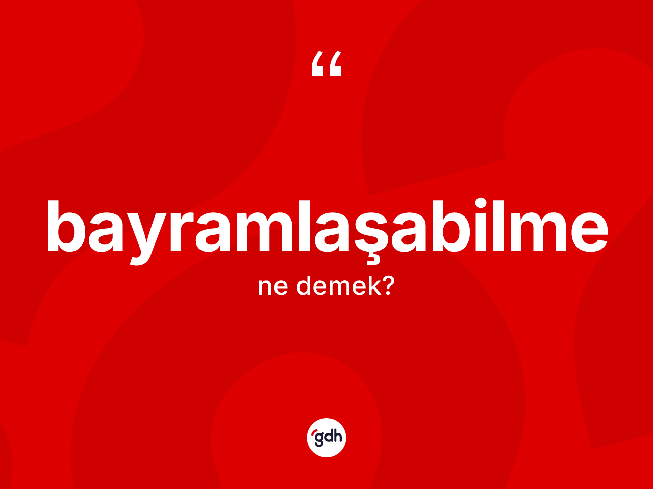 Bayramlaşabilme kelimesi ne anlama gelir? Bayramlaşabilmenin TDK'ya göre anlamı nedir?