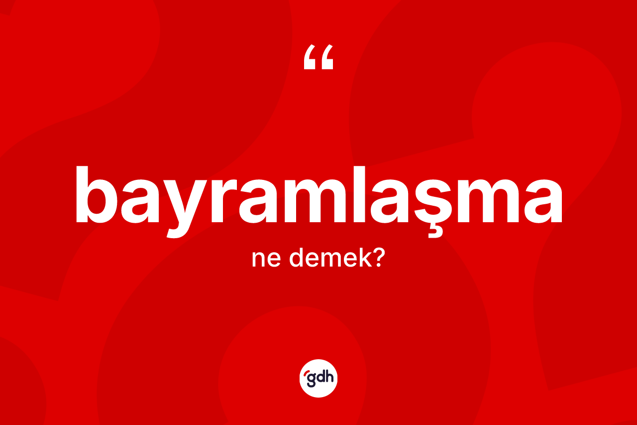 Bayramlaşma nedir? Bayramlaşmanın sözlükteki anlamı nedir?