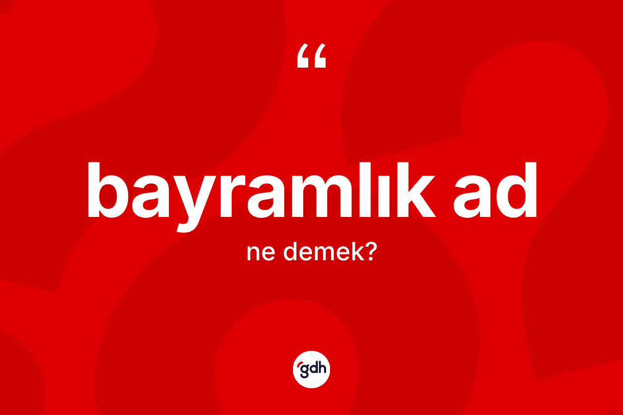 Bayramlık ad kelimesi nedir? Bayramlık adın halk arasındaki kullanımı nasıldır?