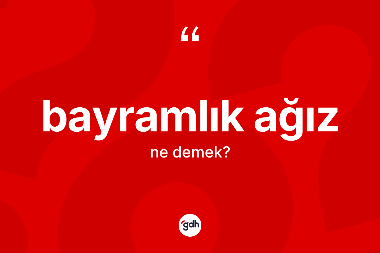 Bayramlık ağız kelimesinin anlamı nedir? Bayramlık ağız kelimesinin TDK'ya göre açıklaması nedir?