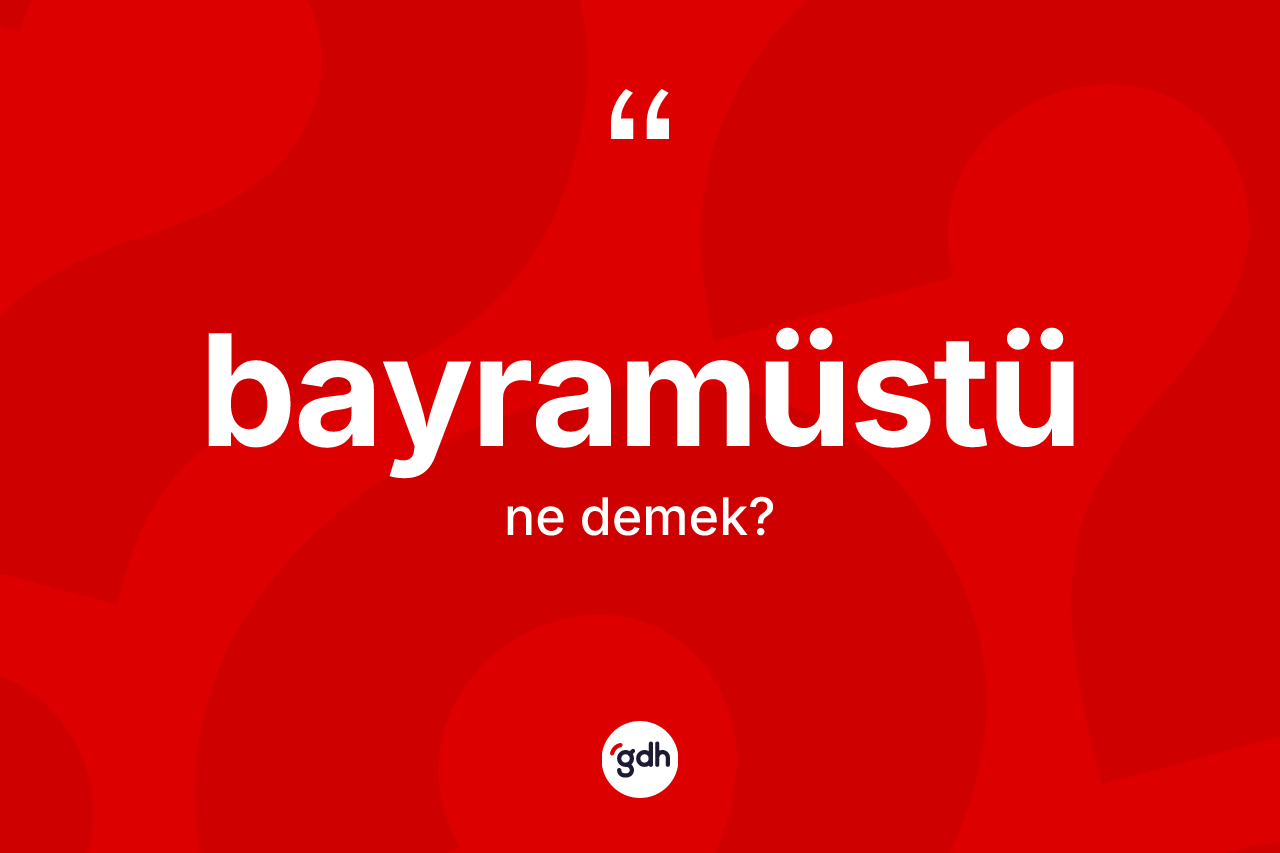 Bayramüstü ne anlama gelir?