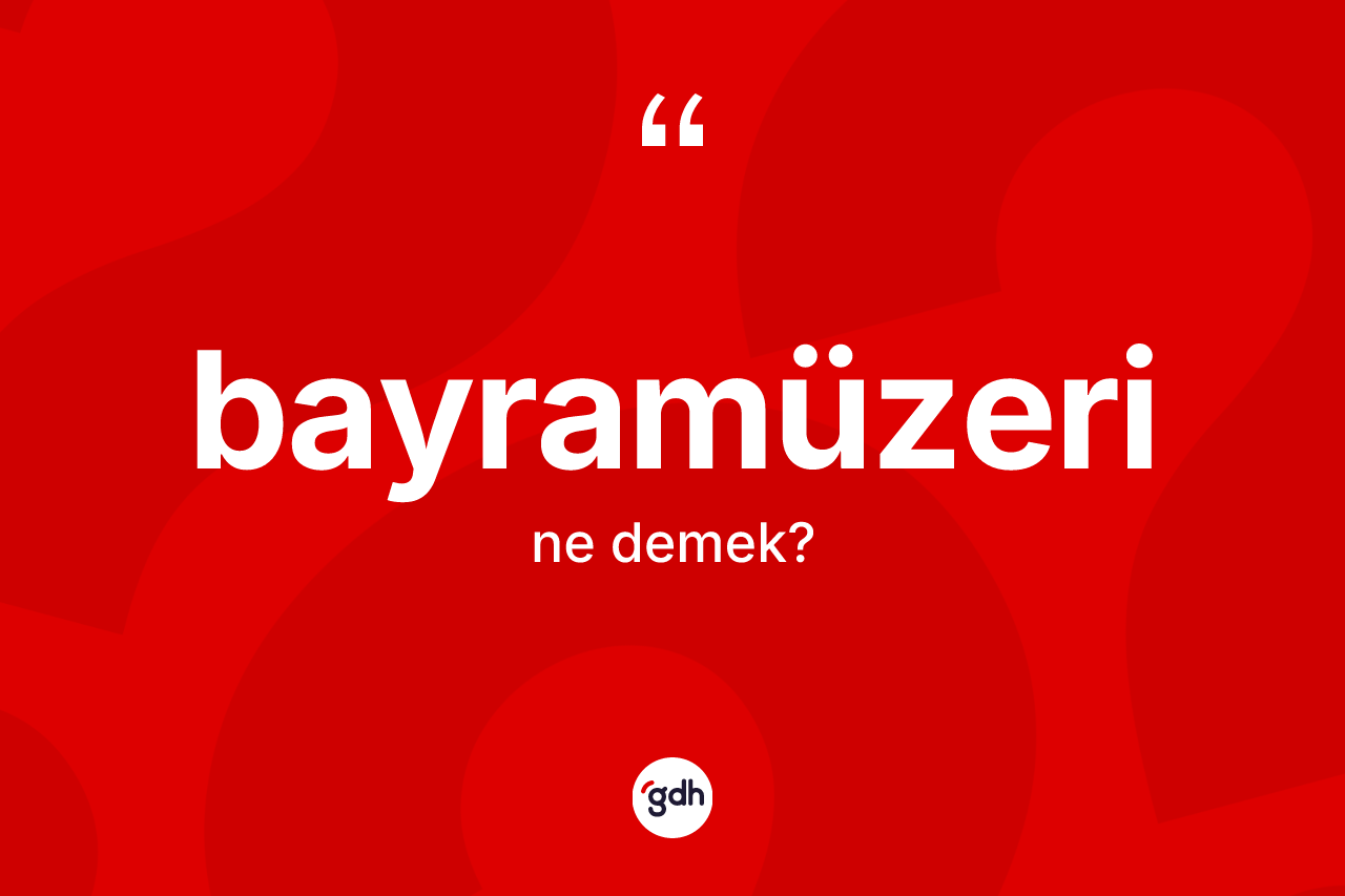 Bayramüzeri kelimesinin anlamı nedir? Bayramüzerinin kısaca tanımı nedir?
