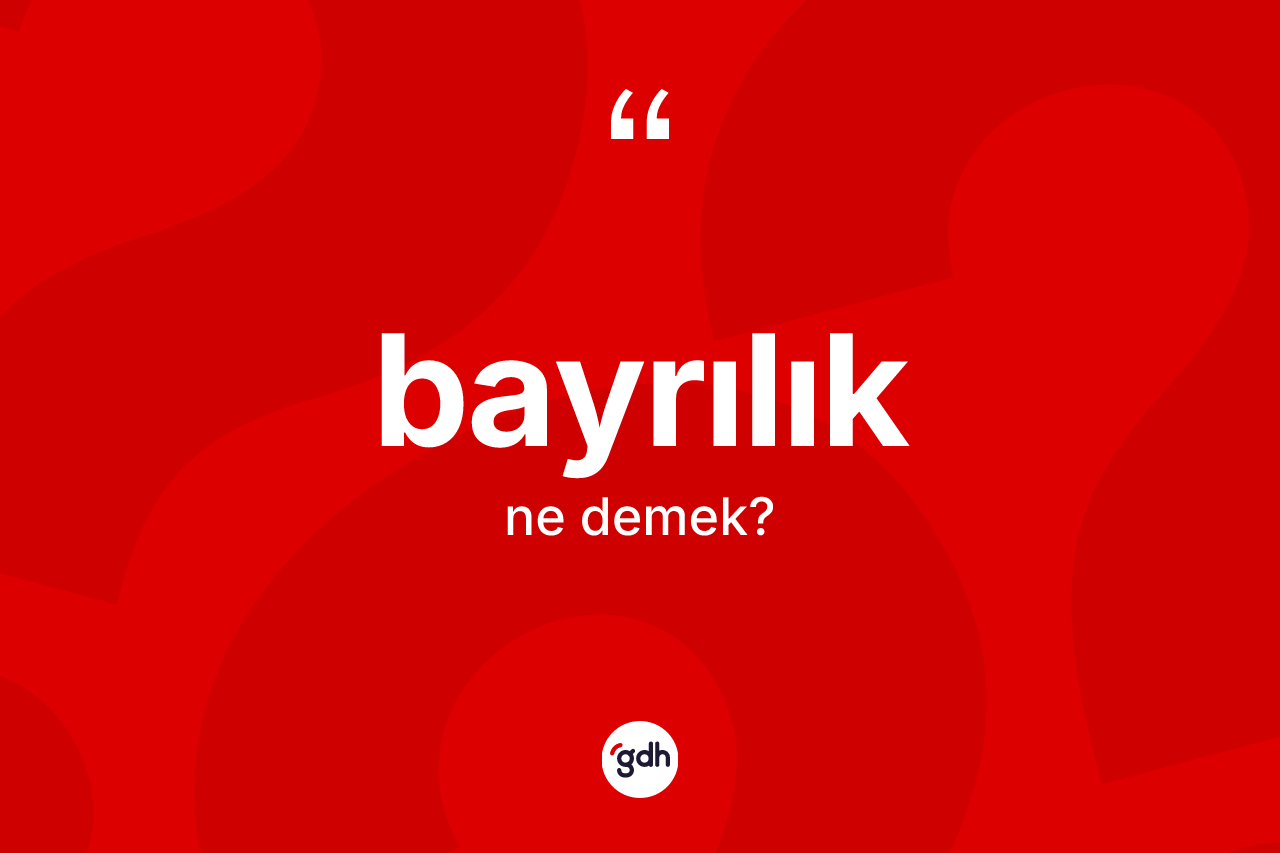 Bayrılık nedir? Bayrılık kelimesinin TDK anlamı nedir?