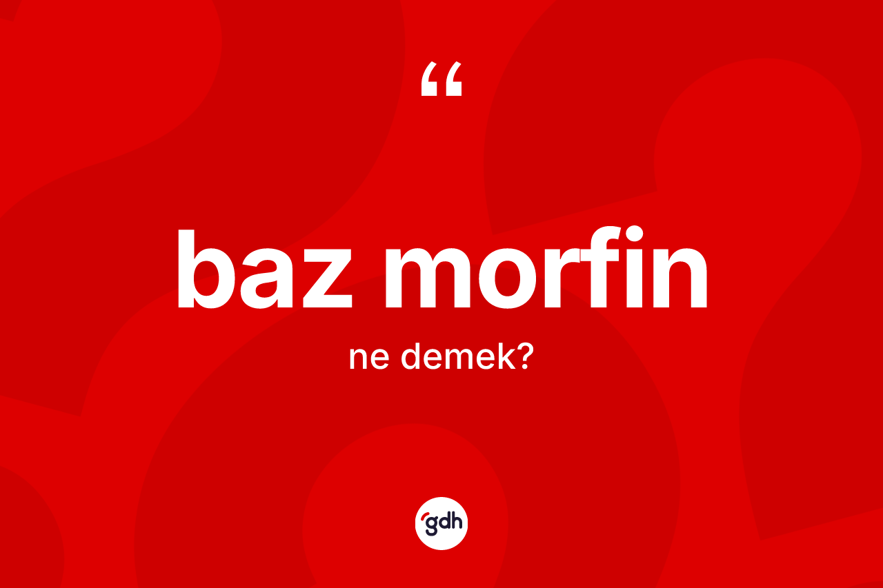 Baz morfin kelimesinin tanımı nedir? Baz morfin kelimesinin özellikleri nelerdir?
