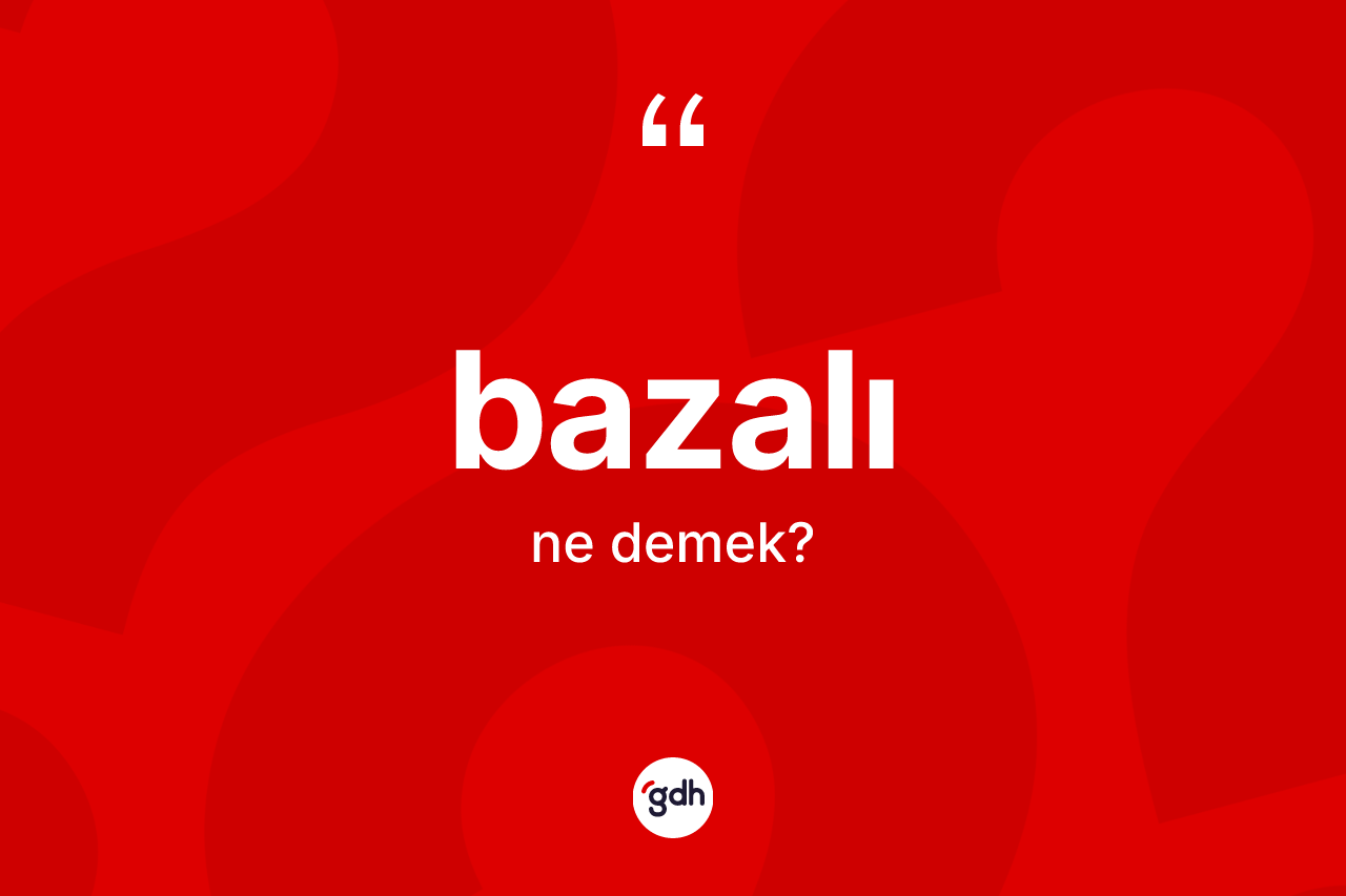 Bazalı kelimesi ne anlama gelir? Bazalının kısaca tanımı nedir?