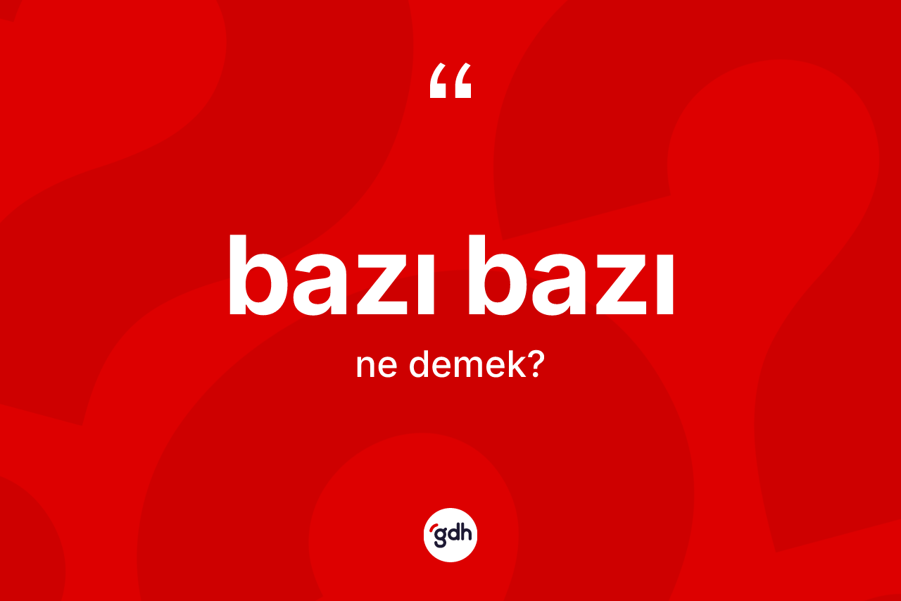 Bazı bazı ne demek? Bazı bazının TDK'ya göre anlamı nedir?