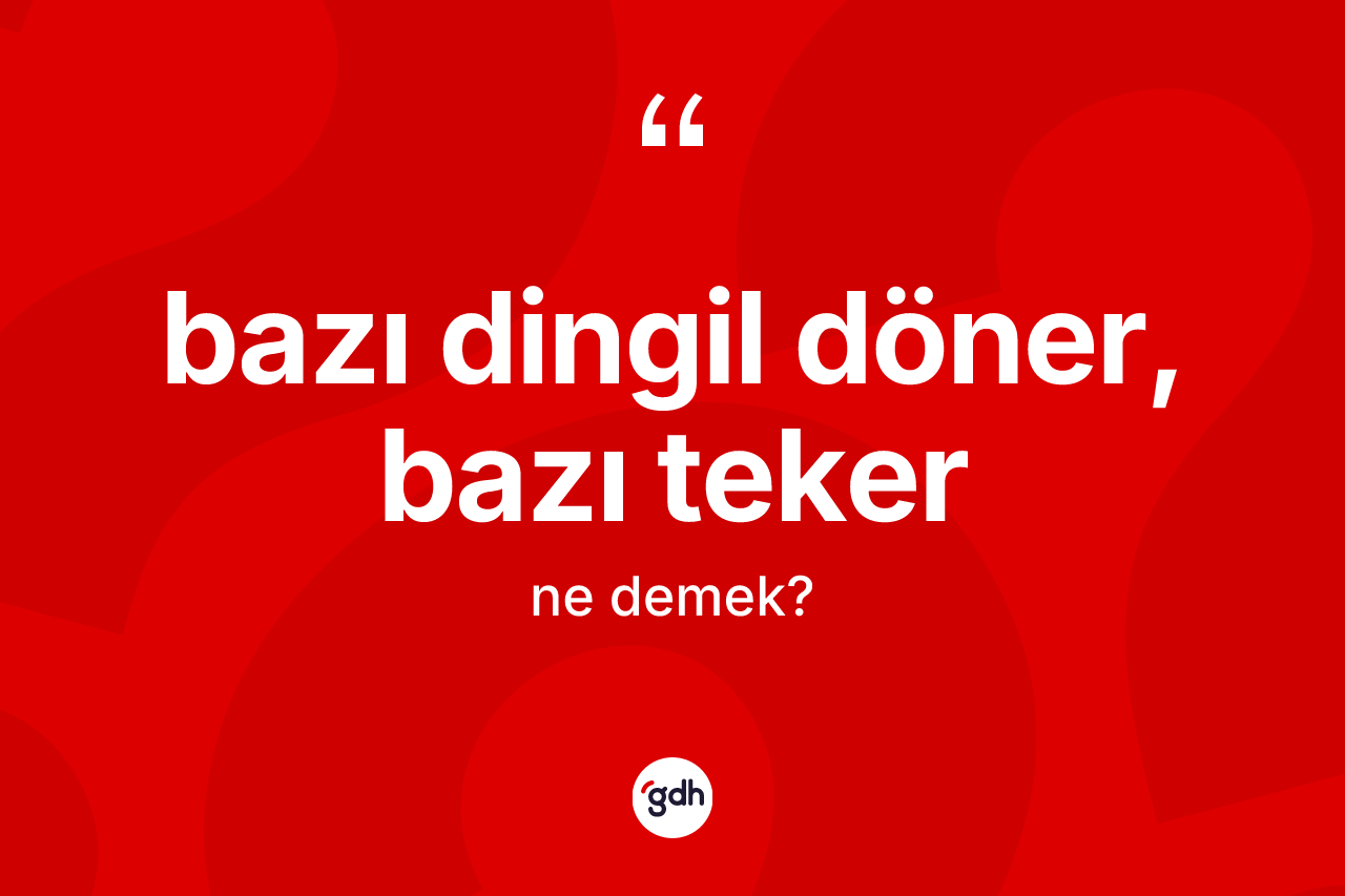 Bazı dingil döner, bazı teker ifadesi neyi anlatır? Bazı dingil döner, bazı teker sözünün TDK tanımı nedir?