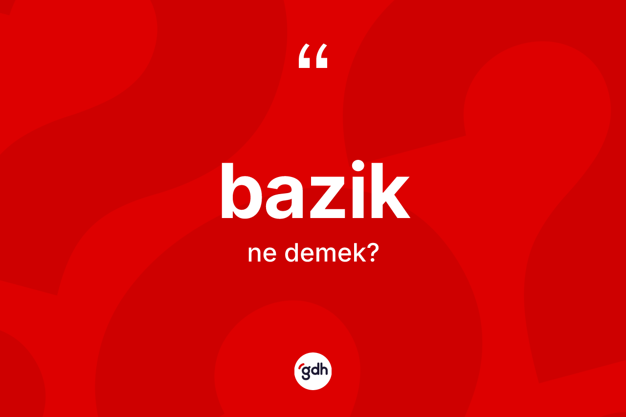 Bazik kelimesi nedir? Baziğin TDK'ya göre anlamı nedir?