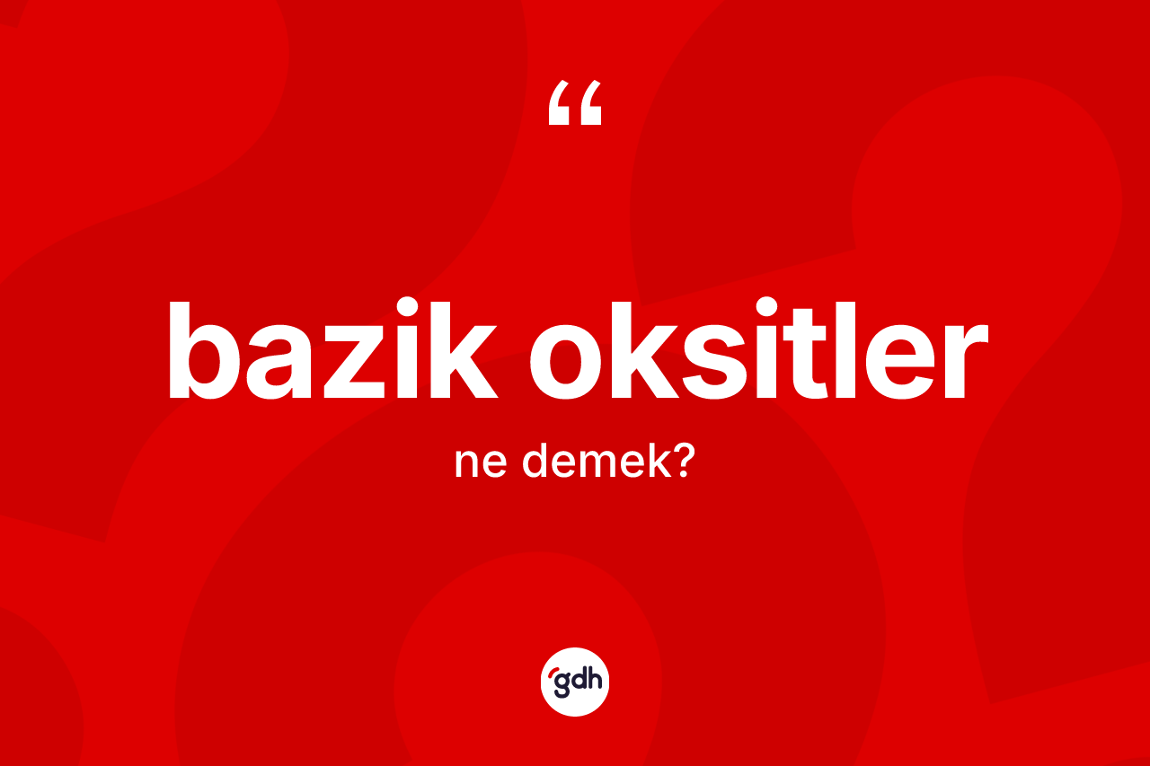 Bazik oksitler kelimesi ne demek? Bazik oksitlerin sözlükteki anlamı nedir?