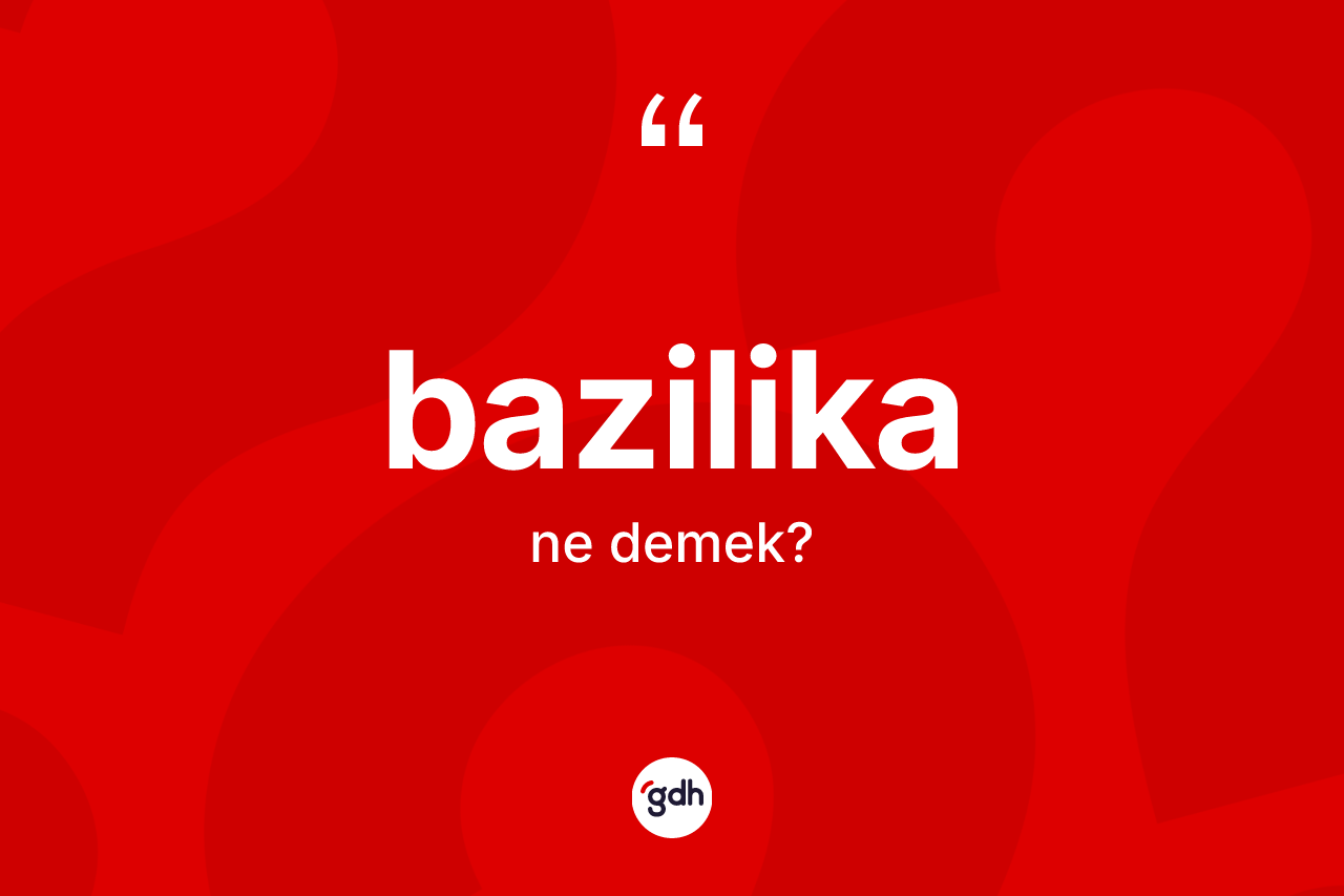 Bazilika kelimesinin sözlükteki tanımı nedir? Bazilika kelimesinin kaç farklı anlamı var?