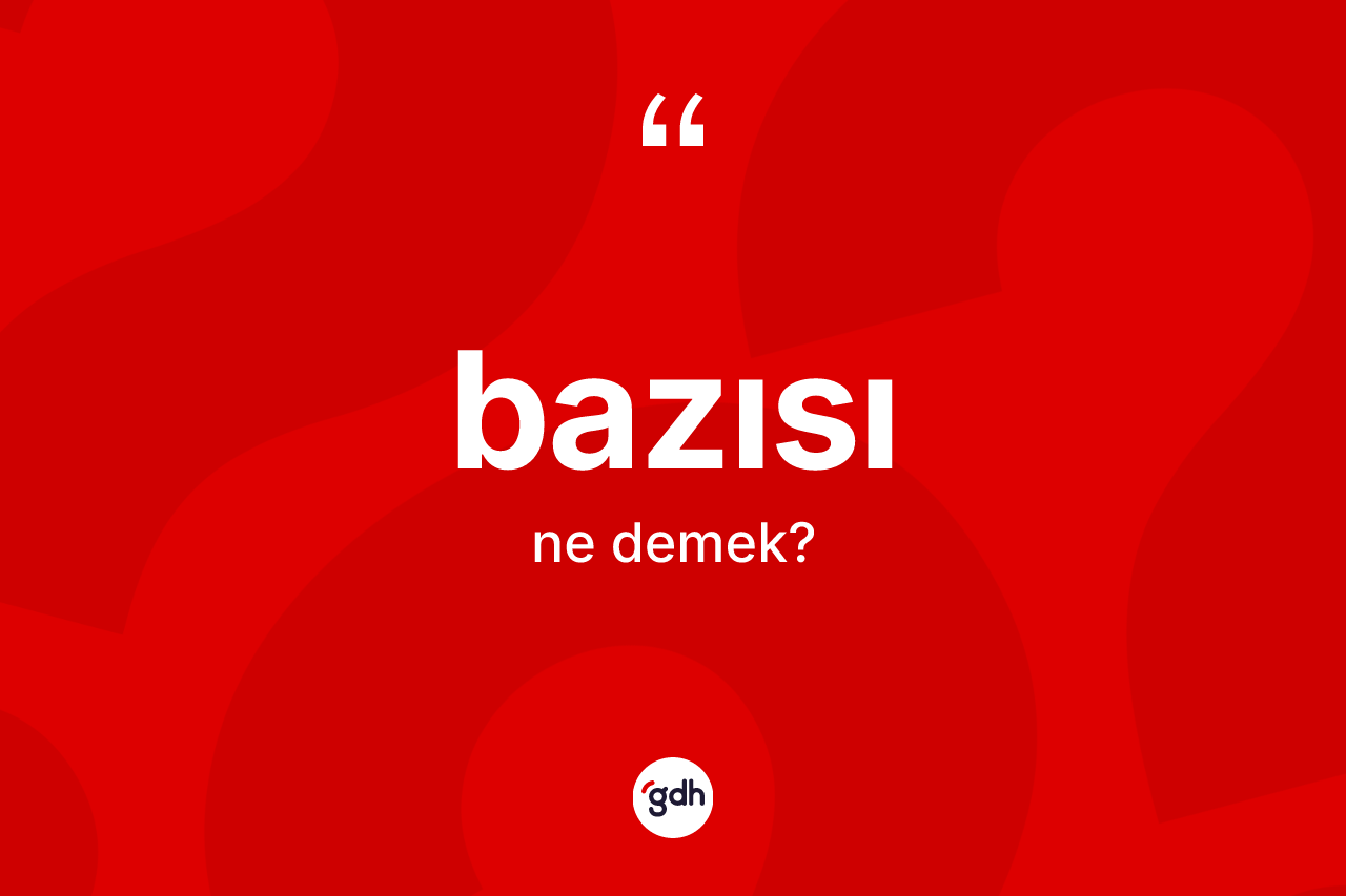 Bazısı kelimesinin tanımı nedir? Bazısı kelimesinin TDK anlamı nedir?