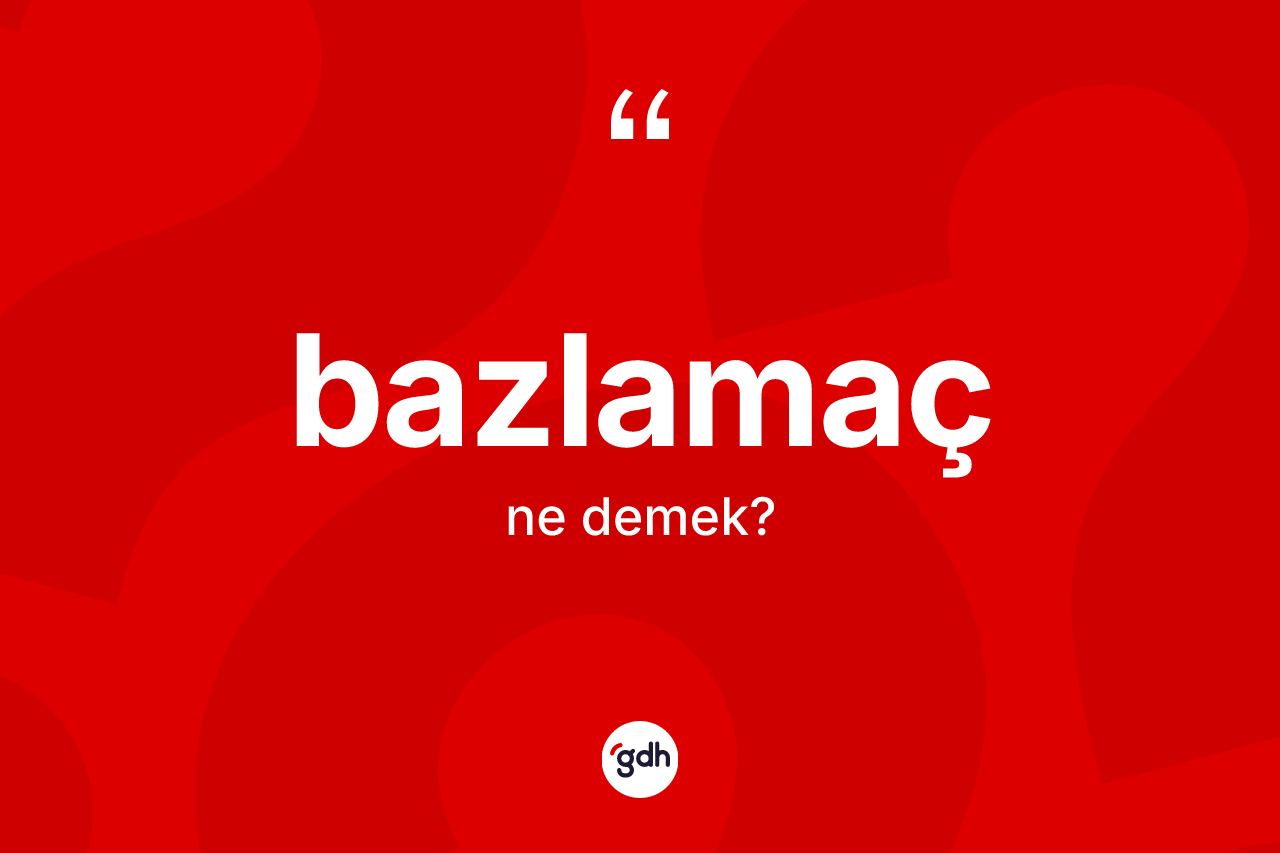 Bazlamaç nedir? Bazlamacın TDK'ya göre anlamı nedir?