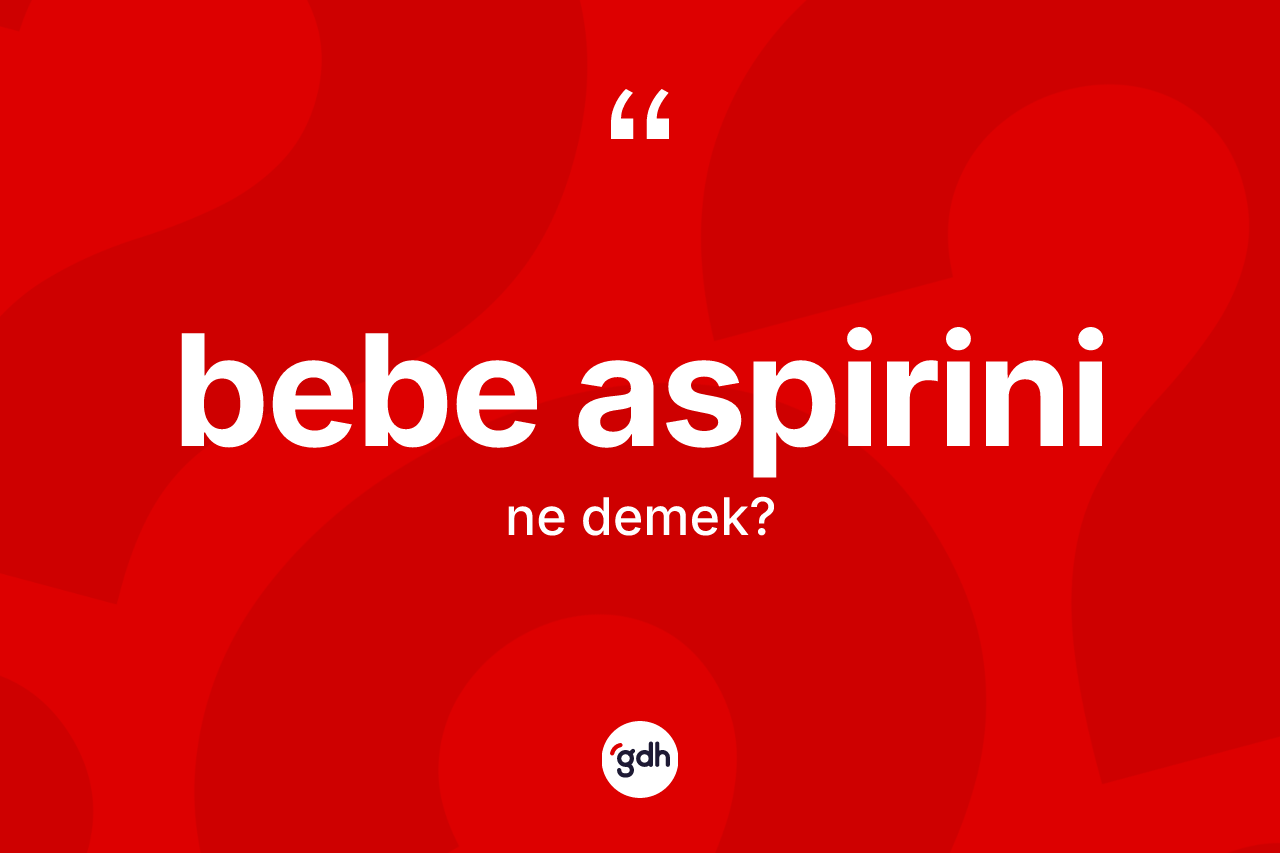 Bebe aspirini kelimesinin anlamı nedir? Bebe aspirininin TDK'ya göre anlamı nedir?