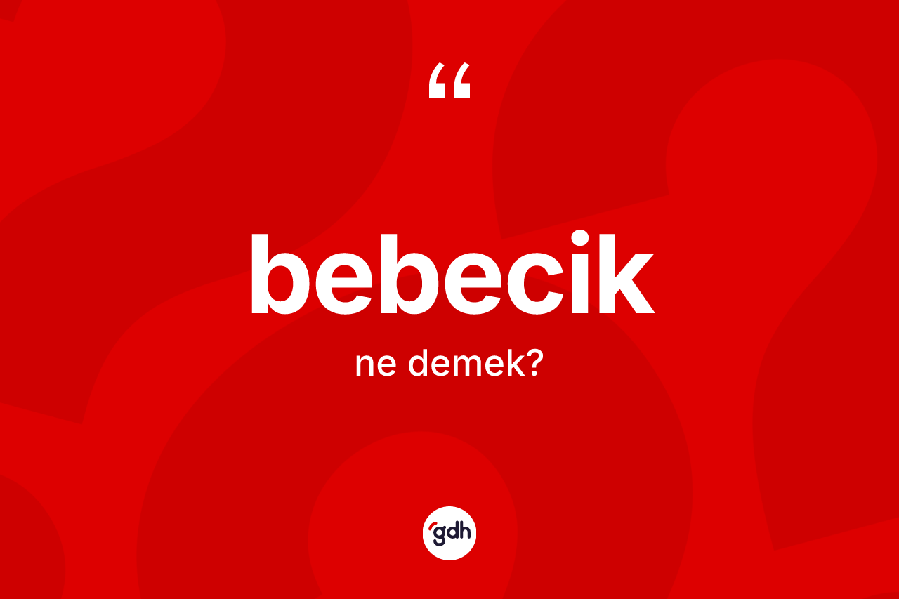 Bebecik kelimesi nedir? Bebecik kelimesinin TDK'ya göre açıklaması nedir?