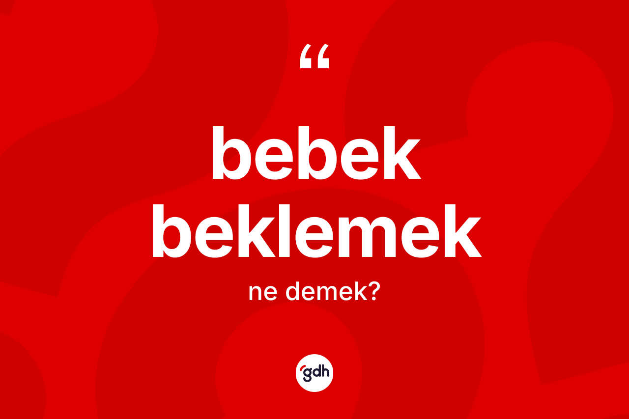 Bebek beklemek ifadesinin sözlükteki anlamı nedir? Bebek beklemek ifadesinin TDK'ya göre açıklaması nedir?